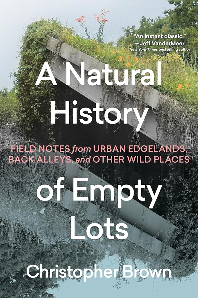 A Natural History of Empty Lots: Field Notes from Urban Edgelands, Back Alleys, and Other Wild Places cover image