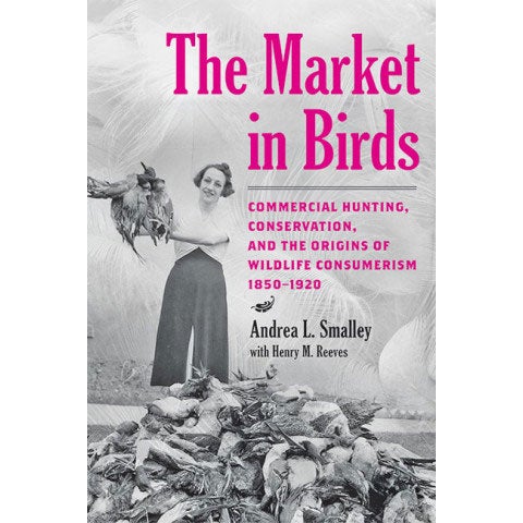Book cover and/or sample page of The Market in Birds: Commercial Hunting, Conservation, and the Origins of Wildlife Consumerism, 1850-1920