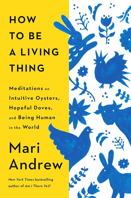 How to Be a Living Thing: Meditations on Intuitive Oysters, Hopeful Doves, and Being Human in the World cover image